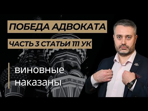 Победа адвоката по части 3 статьи 111 УК РФ   на стороне потерпевшего в апелляции - Москва