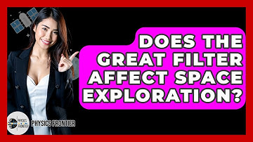 Does The Great Filter Affect Space Exploration? - Physics Frontier