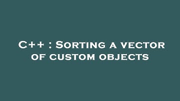 C++ : Sorting a vector of custom objects