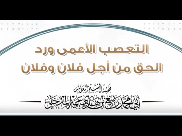 الشيخ ربيع المدخلي : التعصب الأعمى ورد الحق من أجل فلان وفلان