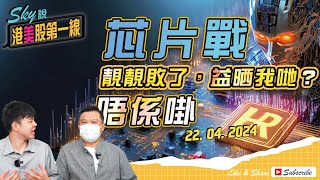 【Sky說 港美股第一線】 芯片戰，靚靚敗了，益晒我哋？唔係啩  #恆指 #港股 #美股 丨2024.04.22