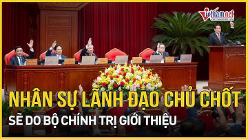 Bộ Chính trị sẽ giới thiệu nhân sự lãnh đạo chủ chốt | Báo VietNamNet
