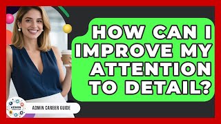 How Can I Improve My Attention To Detail? - Admin Career Guide