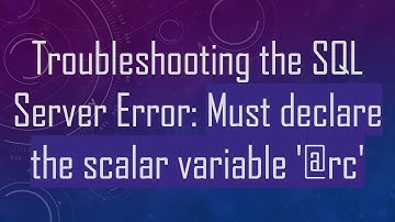 Troubleshooting the SQL Server Error: Must declare the scalar variable 