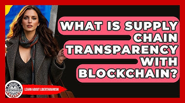 What Is Supply Chain Transparency With Blockchain? - Learn About Libertarianism
