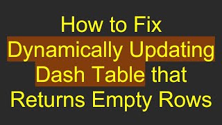 How to Fix Dynamically Updating Dash Table that Returns Empty Rows