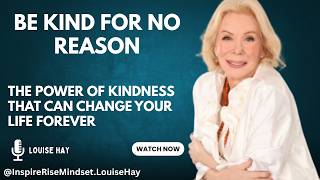 Be Kind for No Reason | The Power of Kindness That Can Change Your Life Forever | Louise Hay