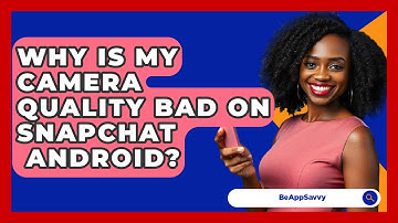 Why Is My Camera Quality Bad On Snapchat   Android? - Be App Savvy