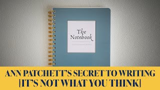 Ann Patchett’s Secret to Writing [It’s Not What You Think]