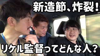 【車中トーク】激レアメンバー！新造節、炸裂！！！リケル監督ってどんな人だった？