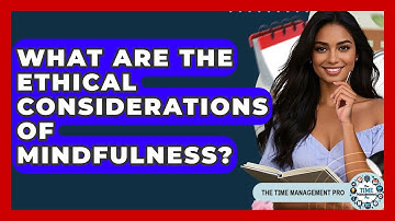 What Are The Ethical Considerations Of Mindfulness? - The Time Management Pro