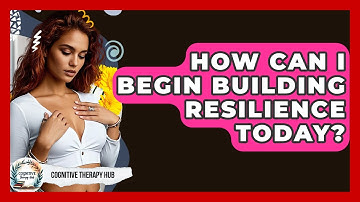 How Can I Begin Building Resilience Today? - Cognitive Therapy Hub