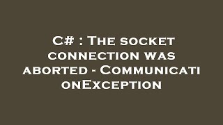 C# : The socket connection was aborted - CommunicationException