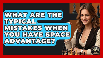 What Are The Typical Mistakes When You Have Space Advantage? - The Chess Codex