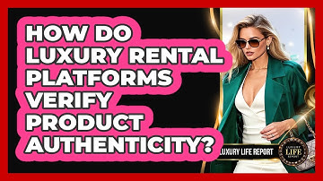 How Do Luxury Rental Platforms Verify Product Authenticity? - Luxury Life Report