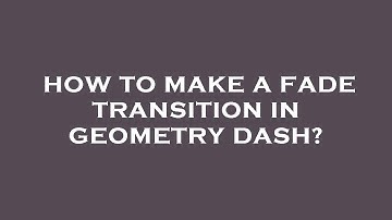How to make a fade transition in geometry dash?