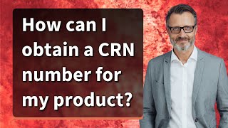 How can I obtain a CRN number for my product?