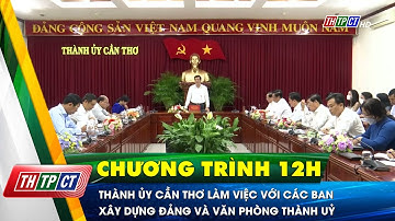 Thường trực Thành ủy Cần Thơ làm việc với các Ban xây dựng Đảng và Văn phòng Thành uỷ | Cần Thơ TV