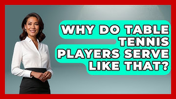 Why Do Table Tennis Players Serve Like That? - The Racket Xpert