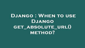 Django : When to use Django get_absolute_url() method?