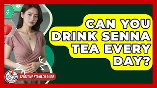 Can You Drink Senna Tea Every Day? - Sensitive Stomach Guide