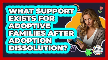 What Support Exists For Adoptive Families After Adoption Dissolution? - Child Welfare Network