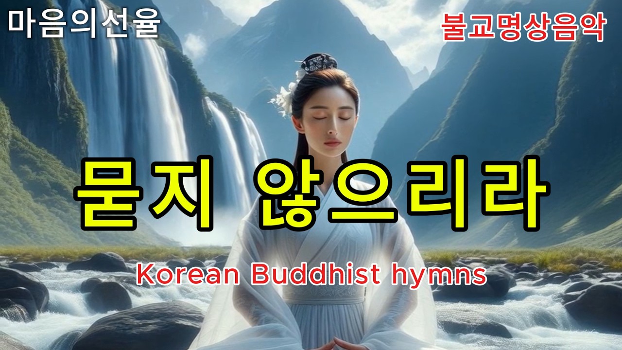 묻지 않으리라-믿음을 넘어 하나로 흐르는 마음 : #불교음악  #불교명상 #찬불가 #명상 #힐링 #관세음보살#아미타불 #믿음 #위로 #Korean Buddhist hymns