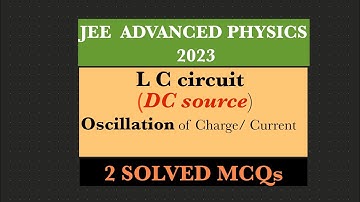 JEE advanced physics: 2023 / LC circuit / DC source / oscillation of charge & current