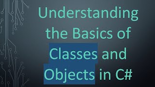 Understanding the Basics of Classes and Objects in C#