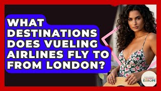 What Destinations Does Vueling Airlines Fly To From London? - Exploring Southwest Europe
