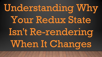 Understanding Why Your Redux State Isn
