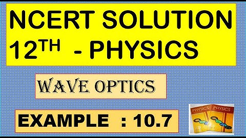 NCERT SOLUTION | CLASS 12 PHYSICS | WAVE OPTICS | EXAMPLE 10.7 CBSE SOLUTION | NEET IIT JEE KVPY