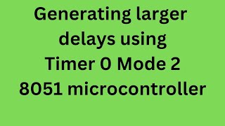 Generating Larger delays using Timer 0 Mode 2|250msec delay using Timer 0 in mode 2
