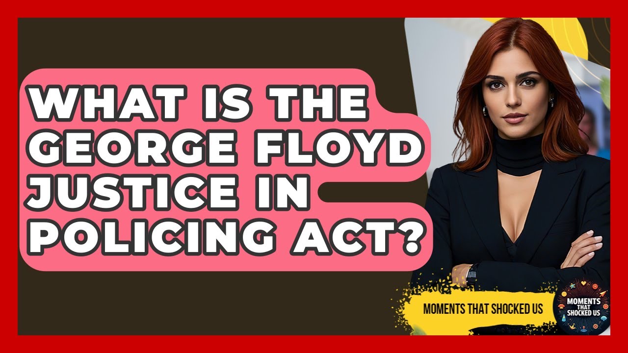 What Is The George Floyd Justice In Policing Act? - Moments That Shocked Us
