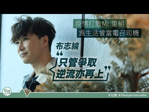 【 #拉闊紅人館】疫情打散Mr.重組｜為生活曾當電召司機｜布志綸：「只管爭取逆流亦再上。」