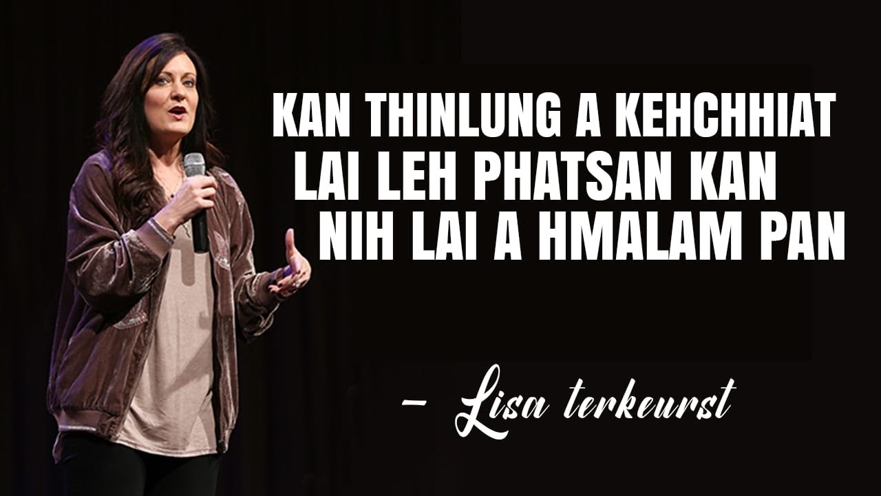 Kan thinlung a keh chhiat lai leh phatsan kan nih lai a hmalam pan . Lisa terkeurst