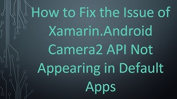 How to Fix the Issue of Xamarin.Android Camera2 API Not Appearing in Default Apps