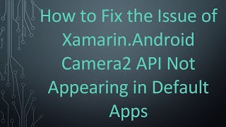 How to Fix the Issue of Xamarin.Android Camera2 API Not Appearing in Default Apps screenshot 5