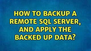 How to backup a remote SQL Server, and apply the backed up data? (2 Solutions!!)