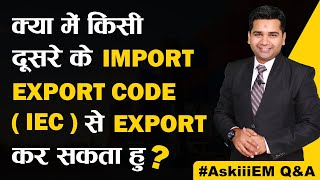 क्या में किसी दूसरे के Import Export Code (IEC) से Export कर सकता हु? | #AskiiiEM​ - 317 | Q&A