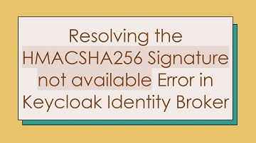 Resolving the HMACSHA256 Signature not available Error in Keycloak Identity Broker