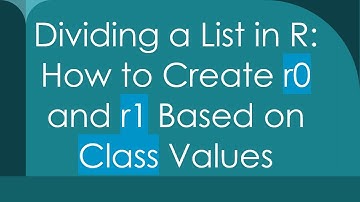 Dividing a List in R: How to Create r0 and r1 Based on Class Values
