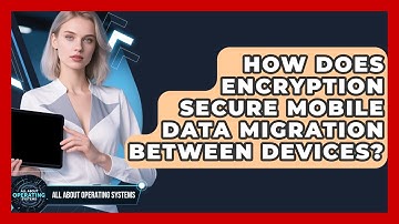 How Does Encryption Secure Mobile Data Migration Between Devices? - All About Operating Systems