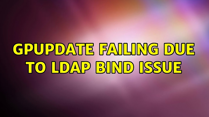 GPUpdate failing due to LDAP Bind Issue