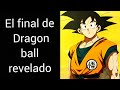 El final definitivo  de Dragon ball revelado