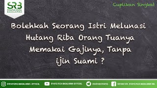Bolehkah Seorang Istri Melunasi Hutang Riba Orang Tuanya Memakai Gajinya, Tanpa ijin Suami ?