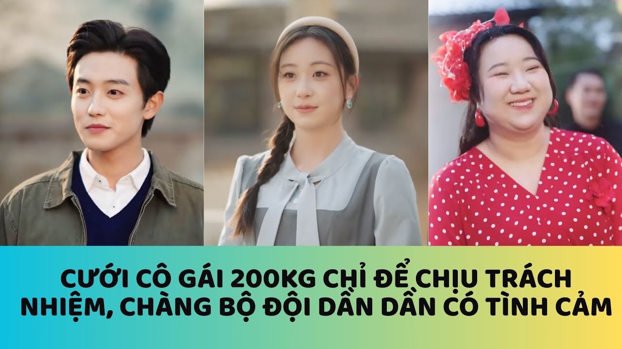 CƯỚI CÔ GÁI 200KG CHỈ ĐỂ CHỊU TRÁCH NHIỆM, CHÀNG BỘ ĐỘI DẦN DẦN CÓ TÌNH CẢM, DIỆP SƯƠNG, PHÓ THÀNH