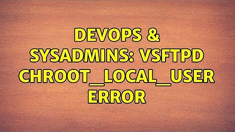DevOps & SysAdmins: vsftpd chroot_local_user error