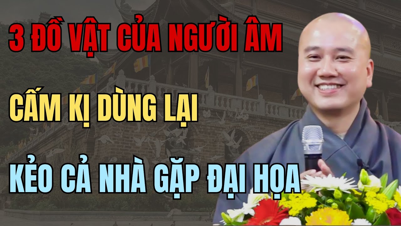 THẦY PHÁP HÒA CHỈ ĐIỂM: 3 ĐỒ VẬT CỦA NGƯỜI MẤT KHÔNG NÊN DÙNG LẠI –TRÁNH RƯỚC HỌA, GIỮ BÌNH CỬA NHÀ