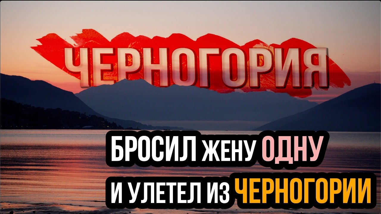 БРОСИЛ ЖЕНУ одну и  УЛЕТЕЛ из Черногории